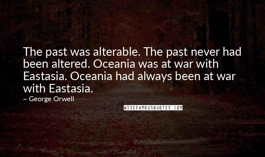 George Orwell Quotes: The past was alterable. The past never had been altered. Oceania was at war with Eastasia. Oceania had always been at war with Eastasia.