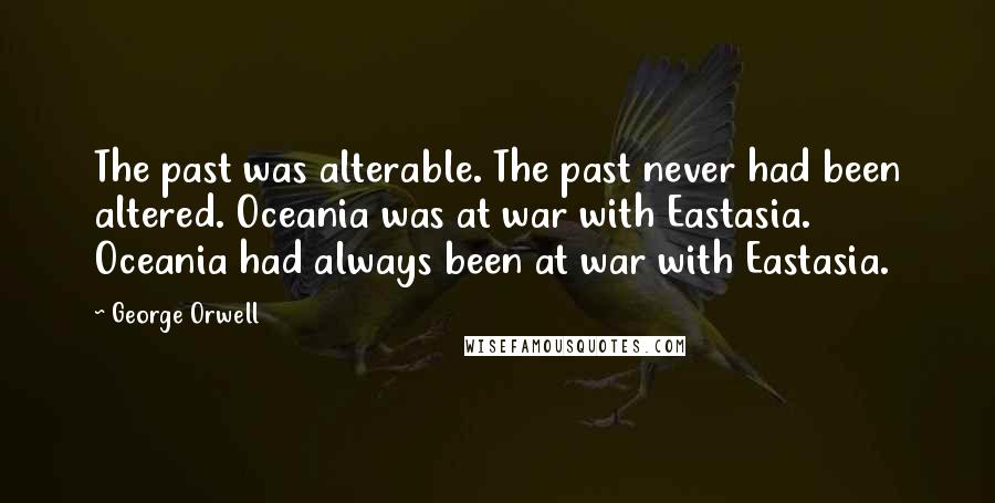 George Orwell Quotes: The past was alterable. The past never had been altered. Oceania was at war with Eastasia. Oceania had always been at war with Eastasia.