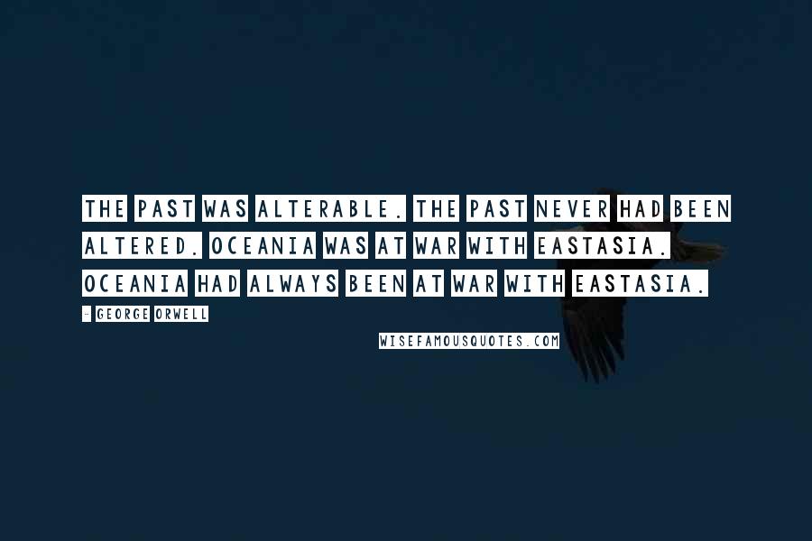 George Orwell Quotes: The past was alterable. The past never had been altered. Oceania was at war with Eastasia. Oceania had always been at war with Eastasia.