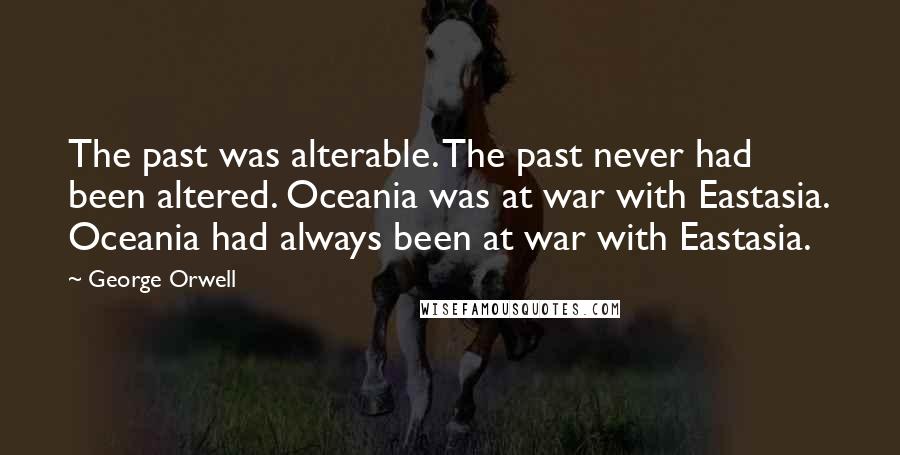 George Orwell Quotes: The past was alterable. The past never had been altered. Oceania was at war with Eastasia. Oceania had always been at war with Eastasia.