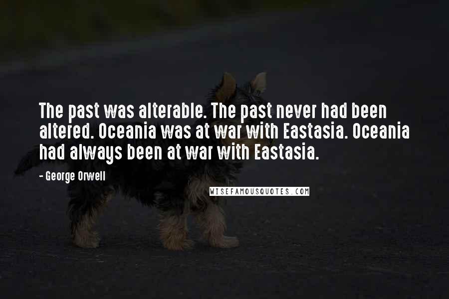 George Orwell Quotes: The past was alterable. The past never had been altered. Oceania was at war with Eastasia. Oceania had always been at war with Eastasia.