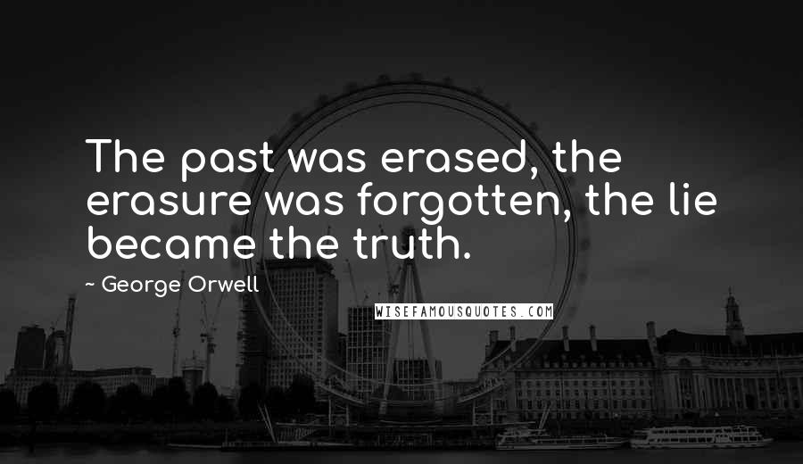 George Orwell Quotes: The past was erased, the erasure was forgotten, the lie became the truth.
