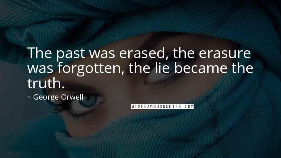 George Orwell Quotes: The past was erased, the erasure was forgotten, the lie became the truth.