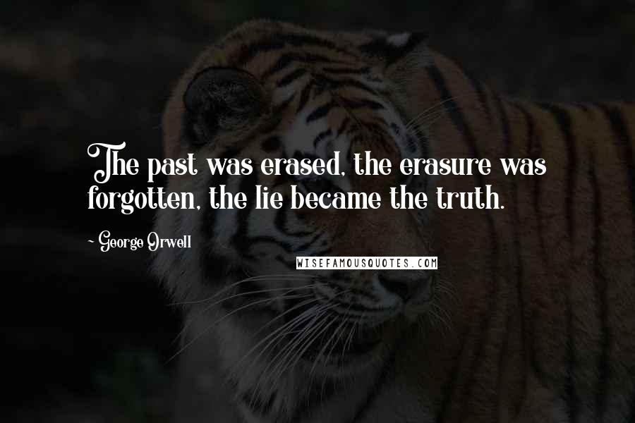 George Orwell Quotes: The past was erased, the erasure was forgotten, the lie became the truth.