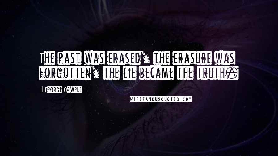 George Orwell Quotes: The past was erased, the erasure was forgotten, the lie became the truth.