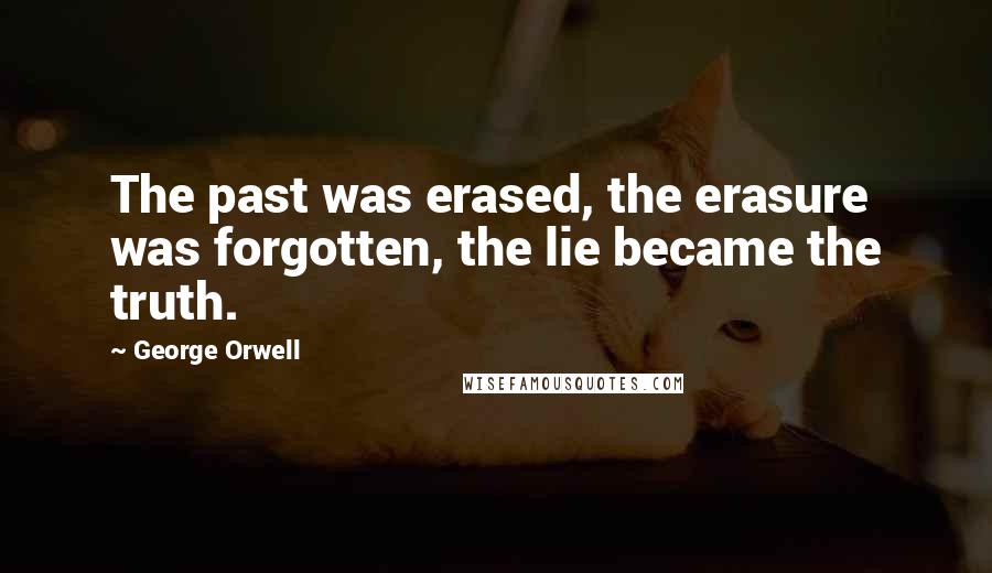 George Orwell Quotes: The past was erased, the erasure was forgotten, the lie became the truth.