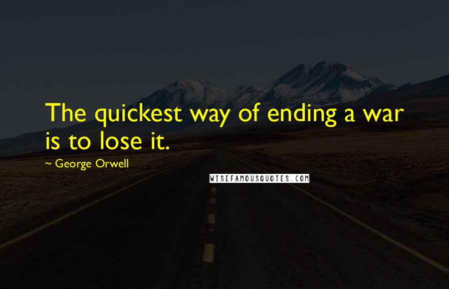George Orwell Quotes: The quickest way of ending a war is to lose it.