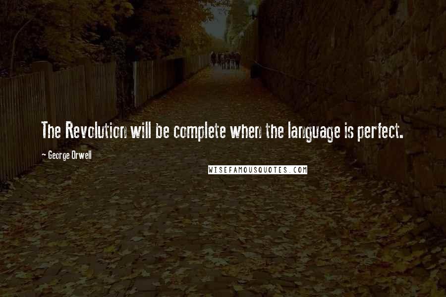 George Orwell Quotes: The Revolution will be complete when the language is perfect.