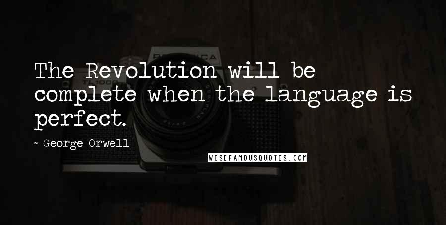 George Orwell Quotes: The Revolution will be complete when the language is perfect.