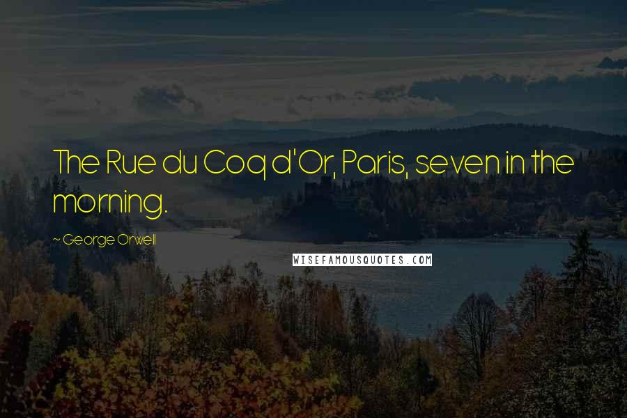 George Orwell Quotes: The Rue du Coq d'Or, Paris, seven in the morning.