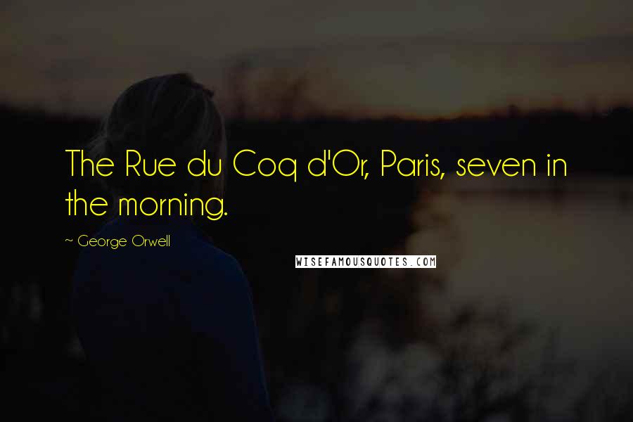 George Orwell Quotes: The Rue du Coq d'Or, Paris, seven in the morning.