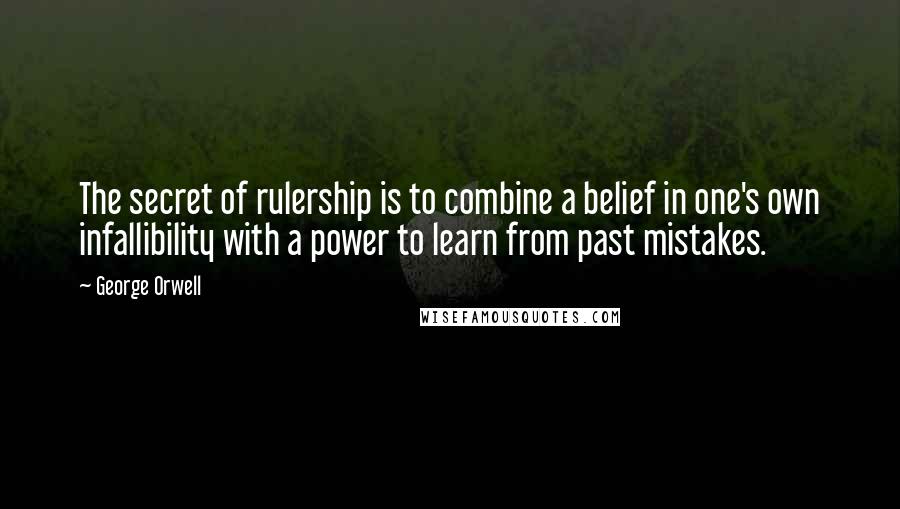 George Orwell Quotes: The secret of rulership is to combine a belief in one's own infallibility with a power to learn from past mistakes.