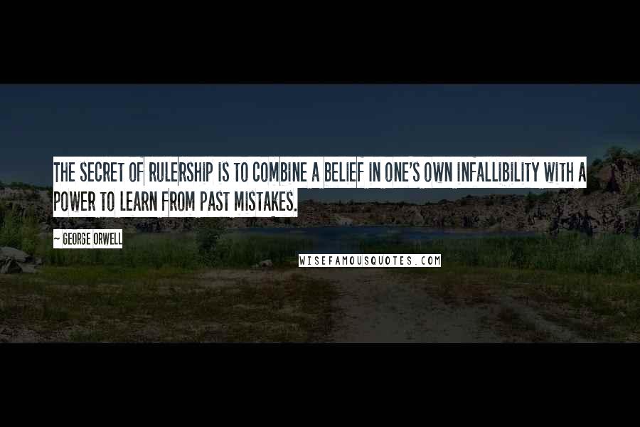 George Orwell Quotes: The secret of rulership is to combine a belief in one's own infallibility with a power to learn from past mistakes.