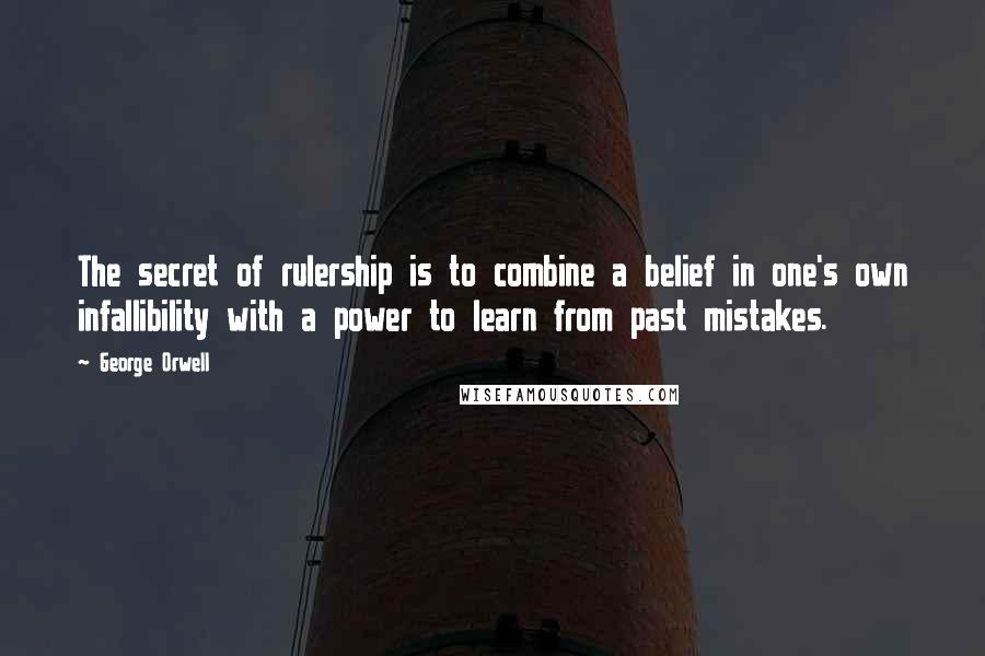 George Orwell Quotes: The secret of rulership is to combine a belief in one's own infallibility with a power to learn from past mistakes.