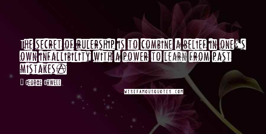 George Orwell Quotes: The secret of rulership is to combine a belief in one's own infallibility with a power to learn from past mistakes.