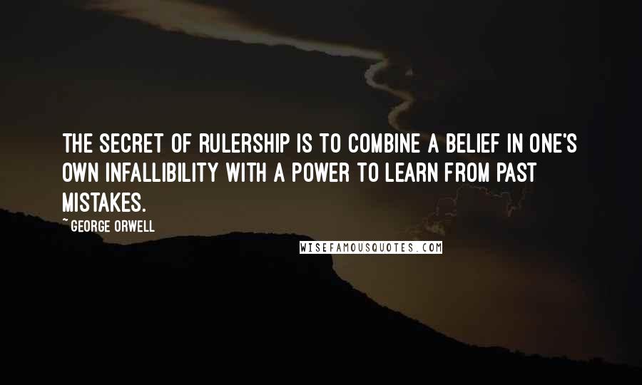 George Orwell Quotes: The secret of rulership is to combine a belief in one's own infallibility with a power to learn from past mistakes.