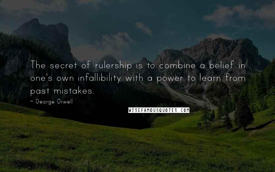 George Orwell Quotes: The secret of rulership is to combine a belief in one's own infallibility with a power to learn from past mistakes.