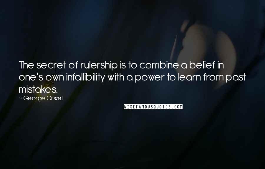 George Orwell Quotes: The secret of rulership is to combine a belief in one's own infallibility with a power to learn from past mistakes.