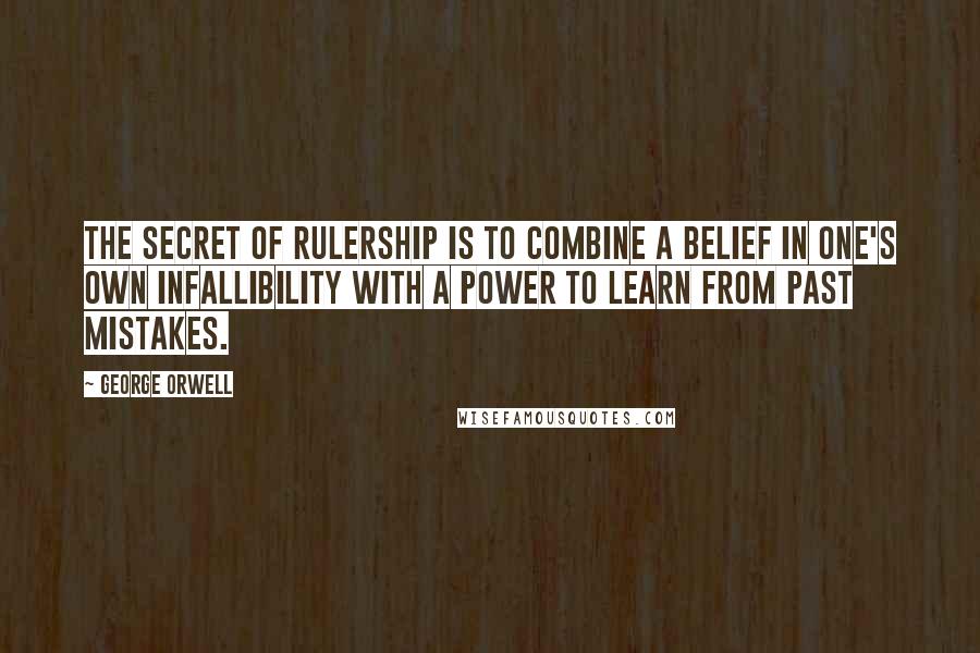 George Orwell Quotes: The secret of rulership is to combine a belief in one's own infallibility with a power to learn from past mistakes.