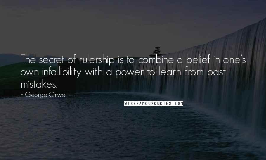 George Orwell Quotes: The secret of rulership is to combine a belief in one's own infallibility with a power to learn from past mistakes.