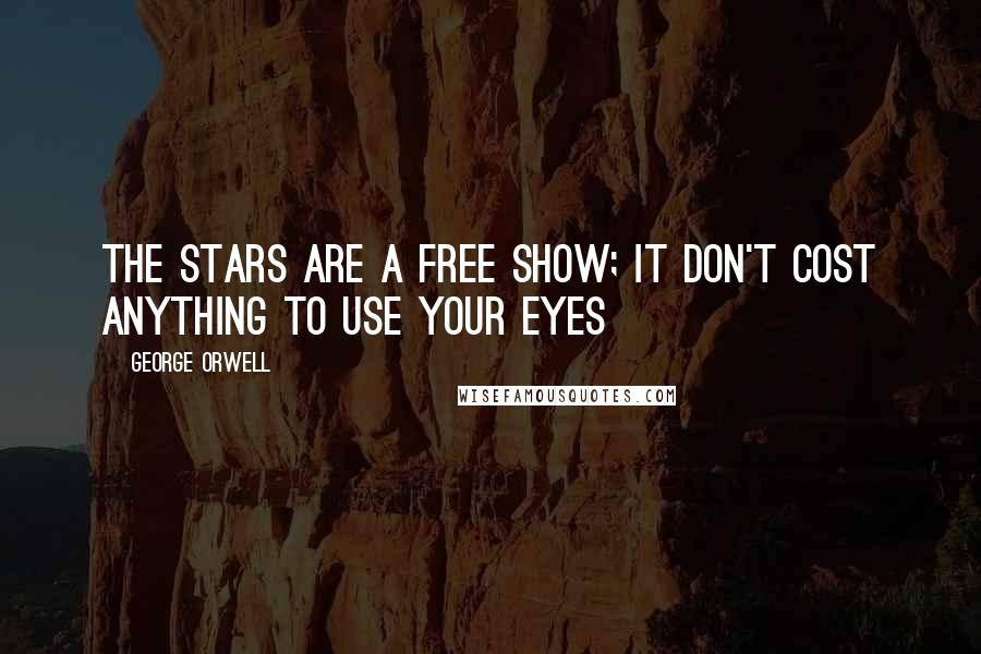 George Orwell Quotes: The stars are a free show; it don't cost anything to use your eyes