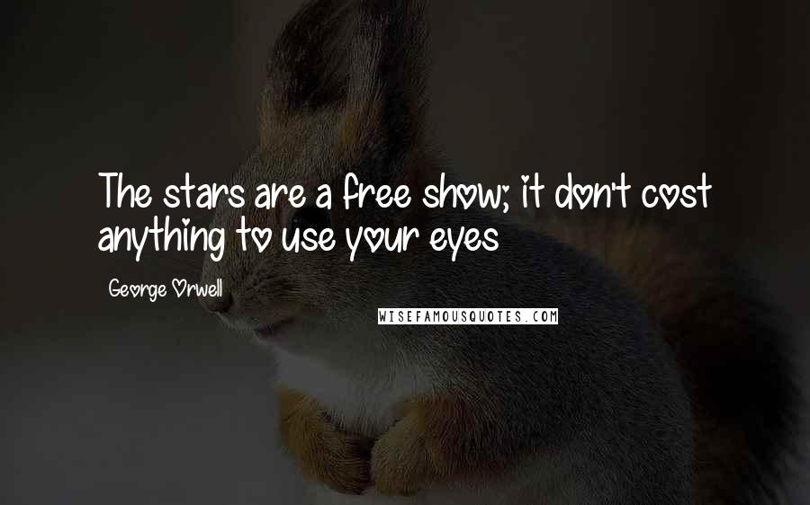 George Orwell Quotes: The stars are a free show; it don't cost anything to use your eyes