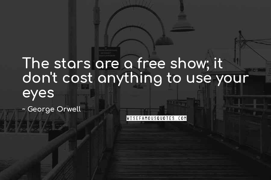 George Orwell Quotes: The stars are a free show; it don't cost anything to use your eyes