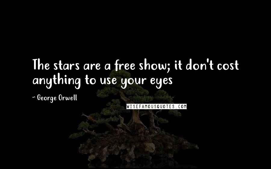 George Orwell Quotes: The stars are a free show; it don't cost anything to use your eyes
