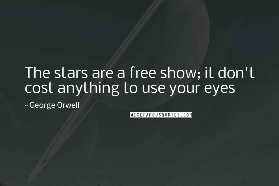 George Orwell Quotes: The stars are a free show; it don't cost anything to use your eyes
