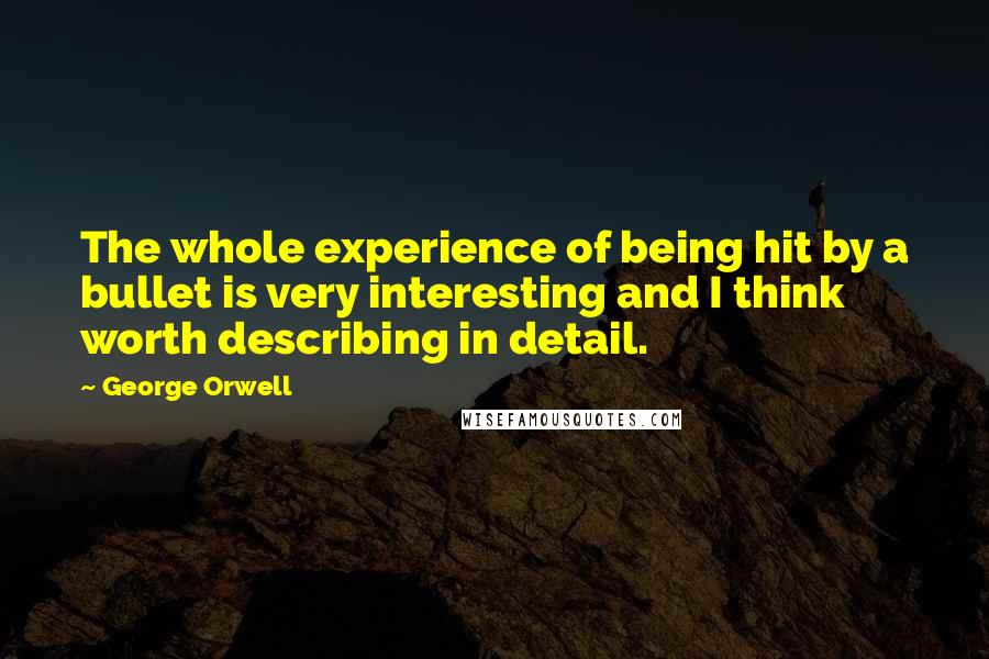 George Orwell Quotes: The whole experience of being hit by a bullet is very interesting and I think worth describing in detail.