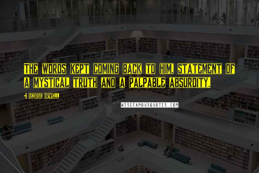 George Orwell Quotes: The words kept coming back to him, statement of a mystical truth and a palpable absurdity.