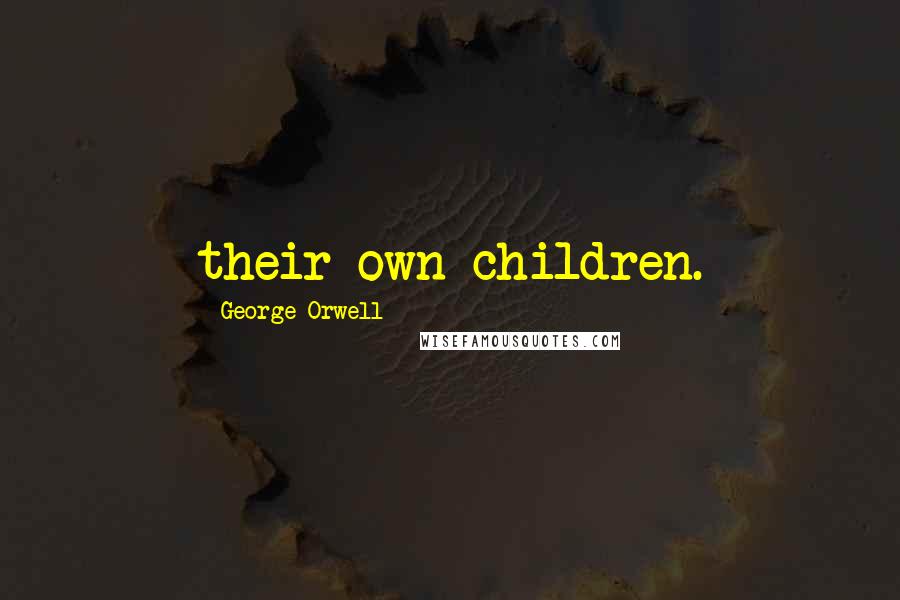 George Orwell Quotes: their own children.