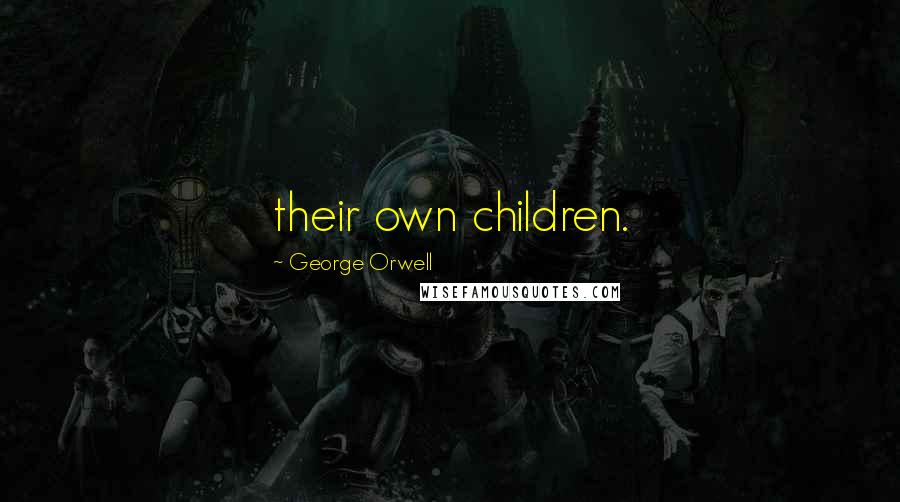 George Orwell Quotes: their own children.