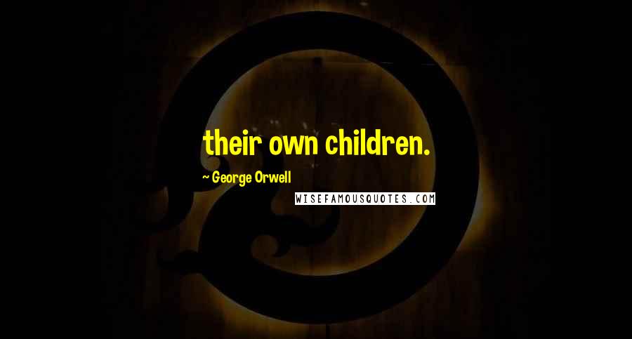 George Orwell Quotes: their own children.