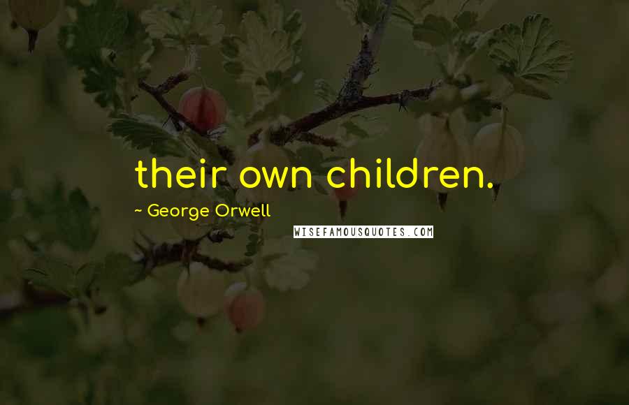 George Orwell Quotes: their own children.