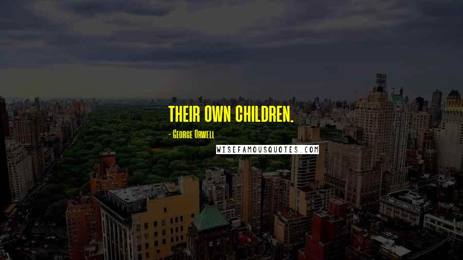 George Orwell Quotes: their own children.