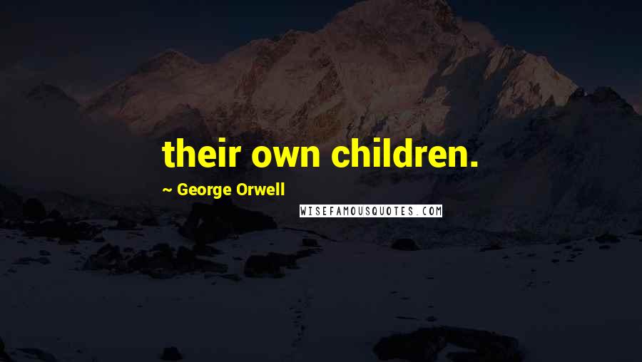 George Orwell Quotes: their own children.