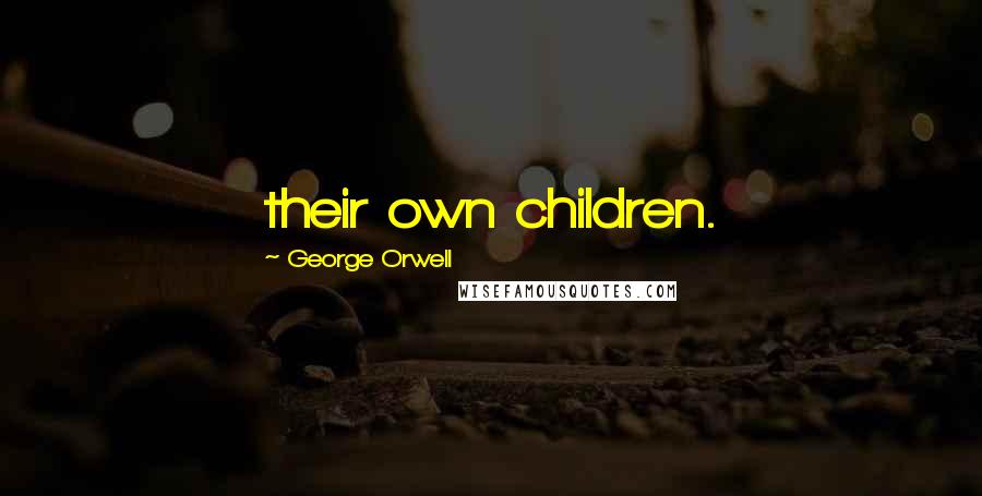 George Orwell Quotes: their own children.