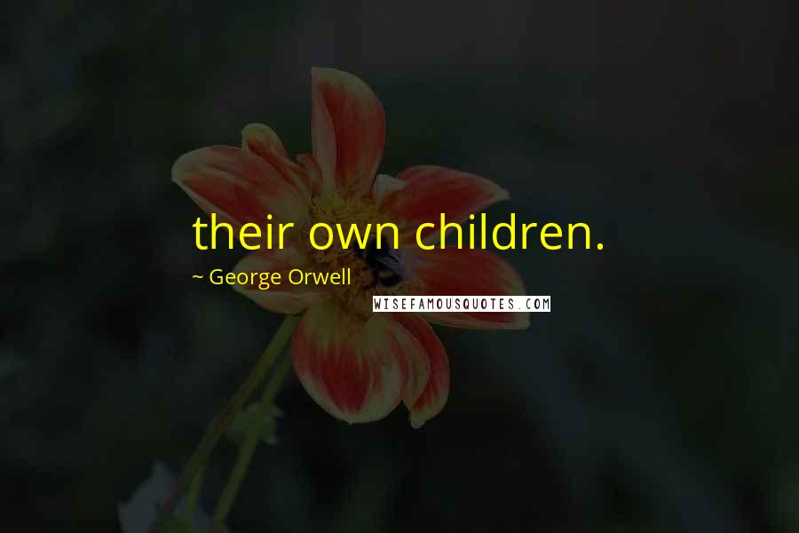 George Orwell Quotes: their own children.