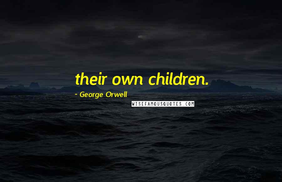 George Orwell Quotes: their own children.