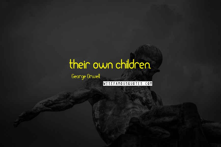 George Orwell Quotes: their own children.