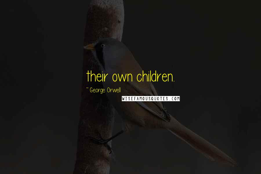 George Orwell Quotes: their own children.