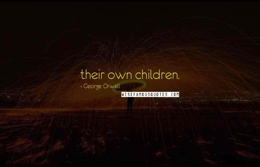 George Orwell Quotes: their own children.