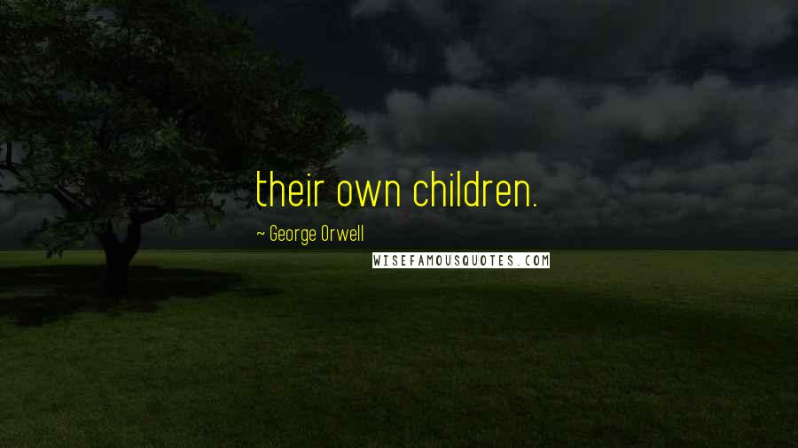 George Orwell Quotes: their own children.