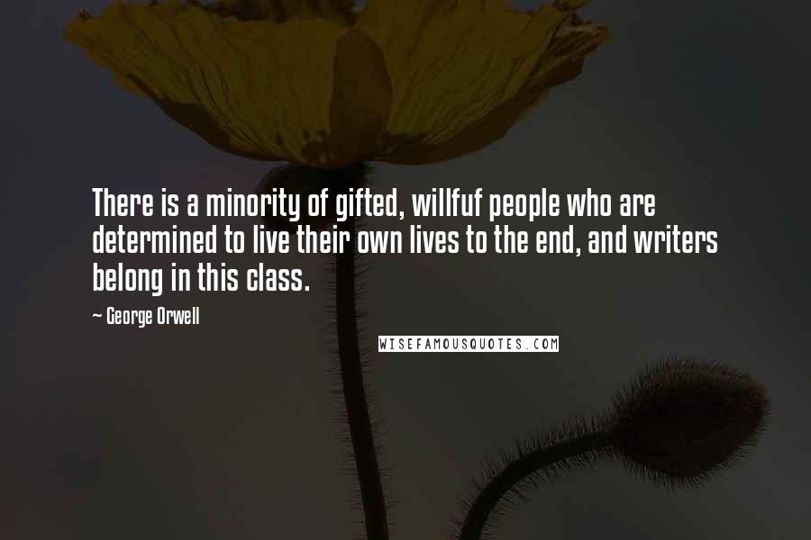 George Orwell Quotes: There is a minority of gifted, willfuf people who are determined to live their own lives to the end, and writers belong in this class.