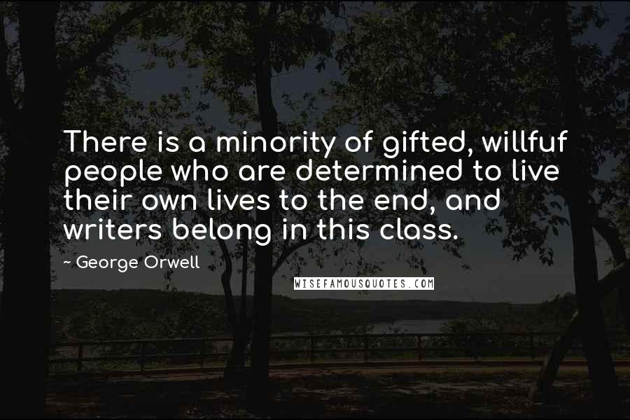 George Orwell Quotes: There is a minority of gifted, willfuf people who are determined to live their own lives to the end, and writers belong in this class.