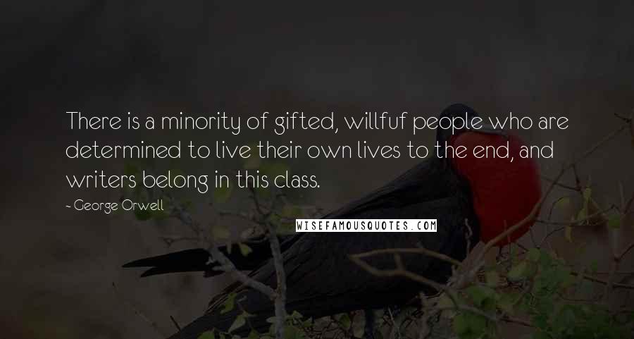 George Orwell Quotes: There is a minority of gifted, willfuf people who are determined to live their own lives to the end, and writers belong in this class.