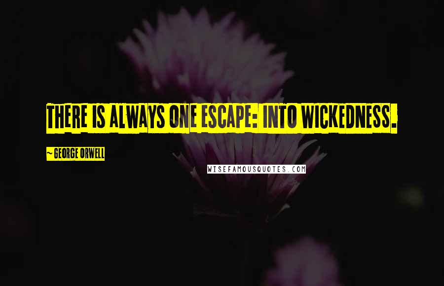 George Orwell Quotes: There is always one escape: INTO WICKEDNESS.