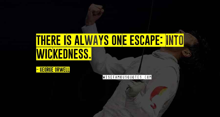 George Orwell Quotes: There is always one escape: INTO WICKEDNESS.
