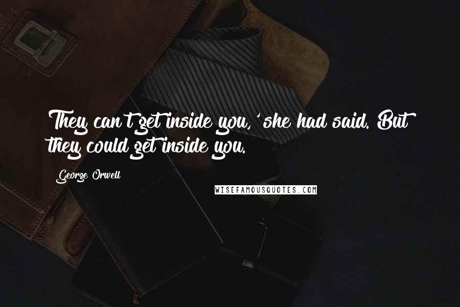 George Orwell Quotes: They can't get inside you,' she had said. But they could get inside you.